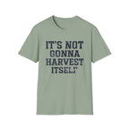 It's Not Gonna Harvest Itself T-Shirt