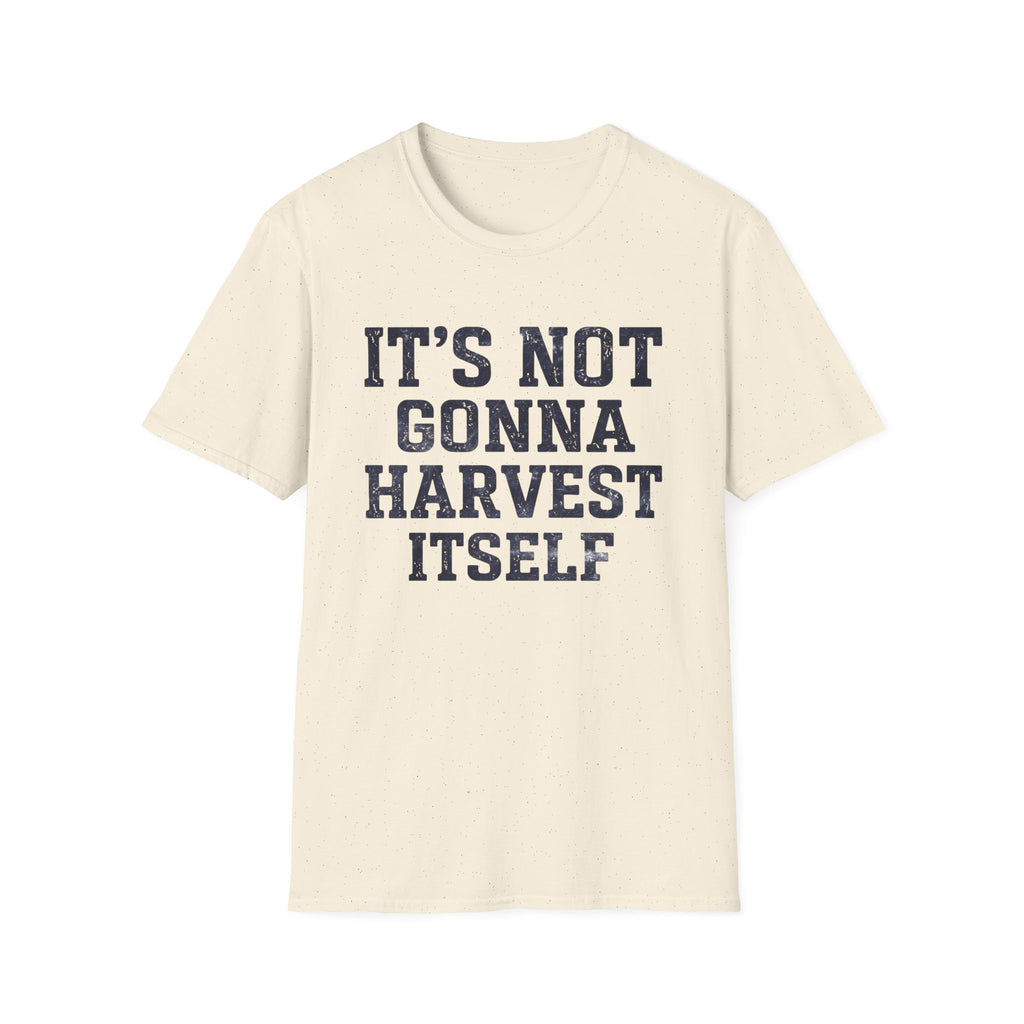 It's Not Gonna Harvest Itself T-Shirt