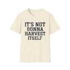 It's Not Gonna Harvest Itself T-Shirt