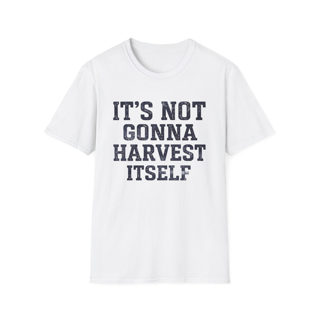 It's Not Gonna Harvest Itself T-Shirt