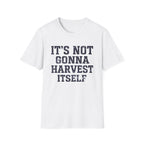 It's Not Gonna Harvest Itself T-Shirt