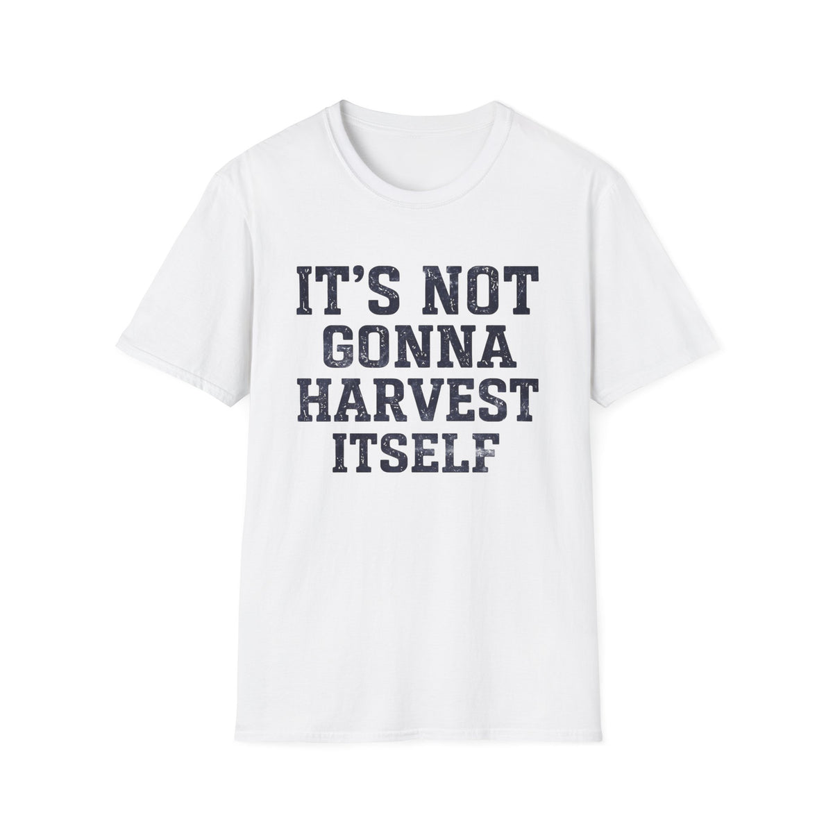 It's Not Gonna Harvest Itself T-Shirt