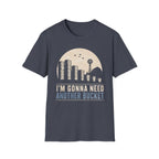 I'm Gonna Need Another Bucket T-Shirt