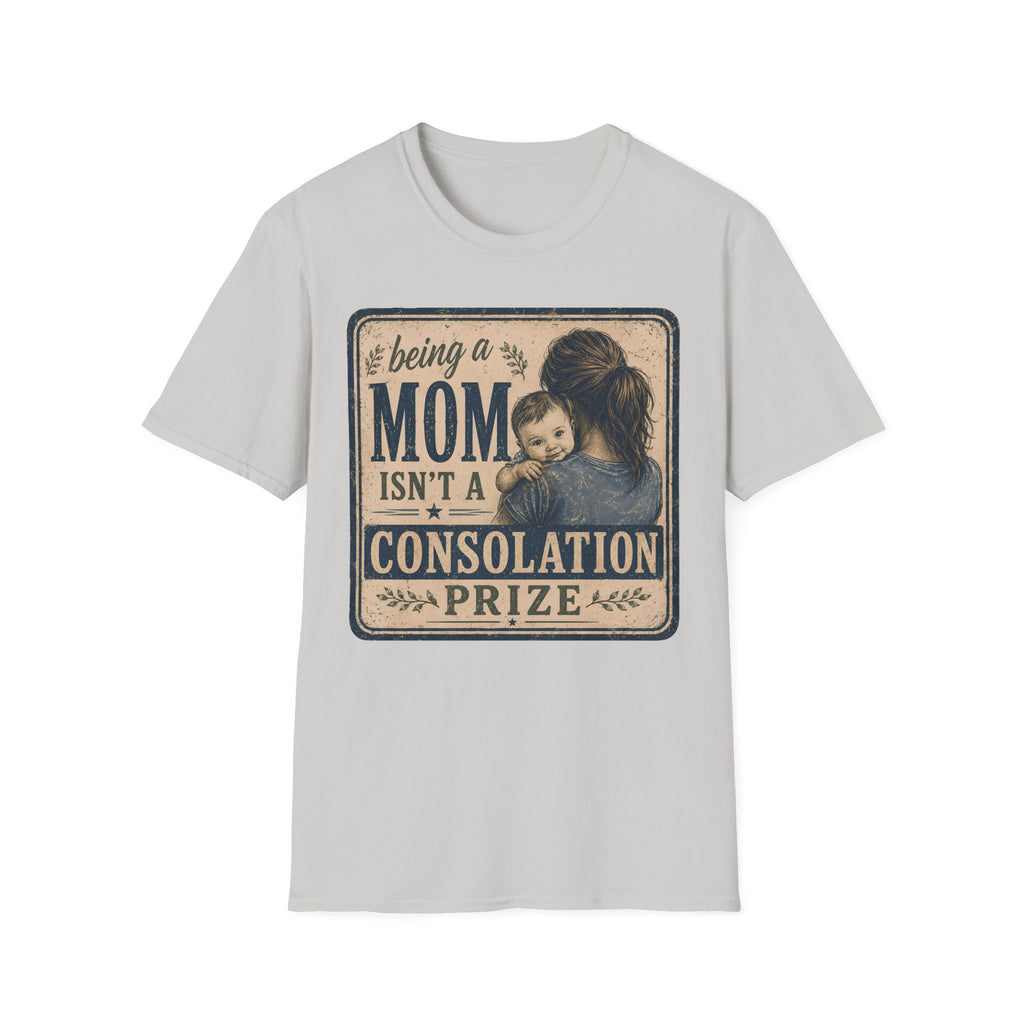 Being A Mom Isn't A Consolation Prize T-Shirt