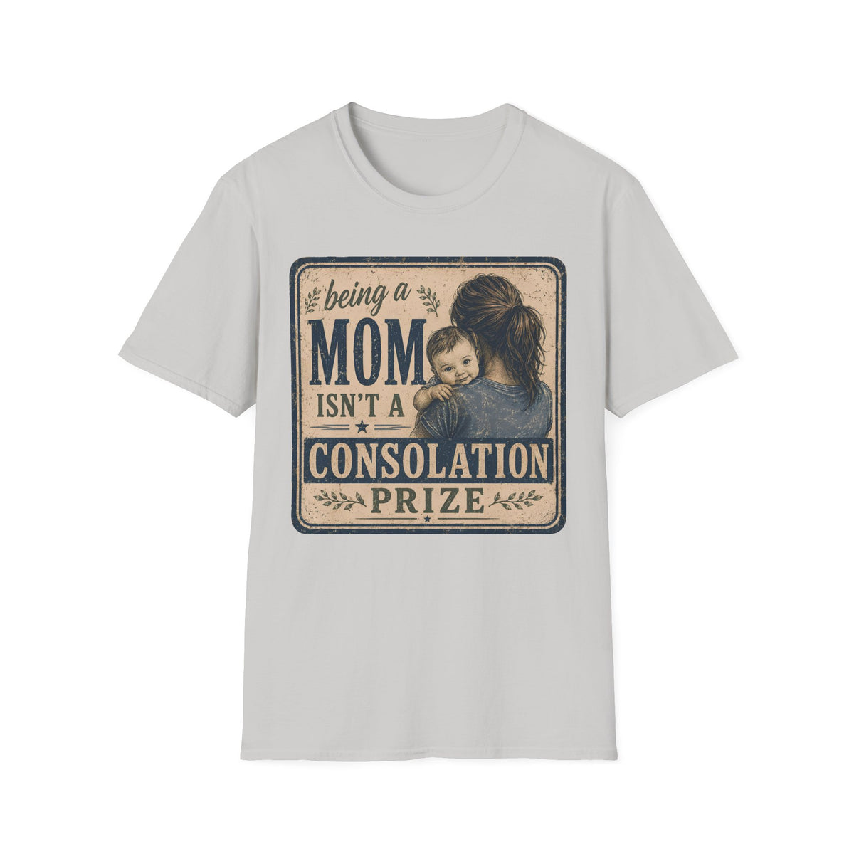 Being A Mom Isn't A Consolation Prize T-Shirt