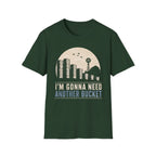 I'm Gonna Need Another Bucket T-Shirt