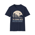 I'm Gonna Need Another Bucket T-Shirt