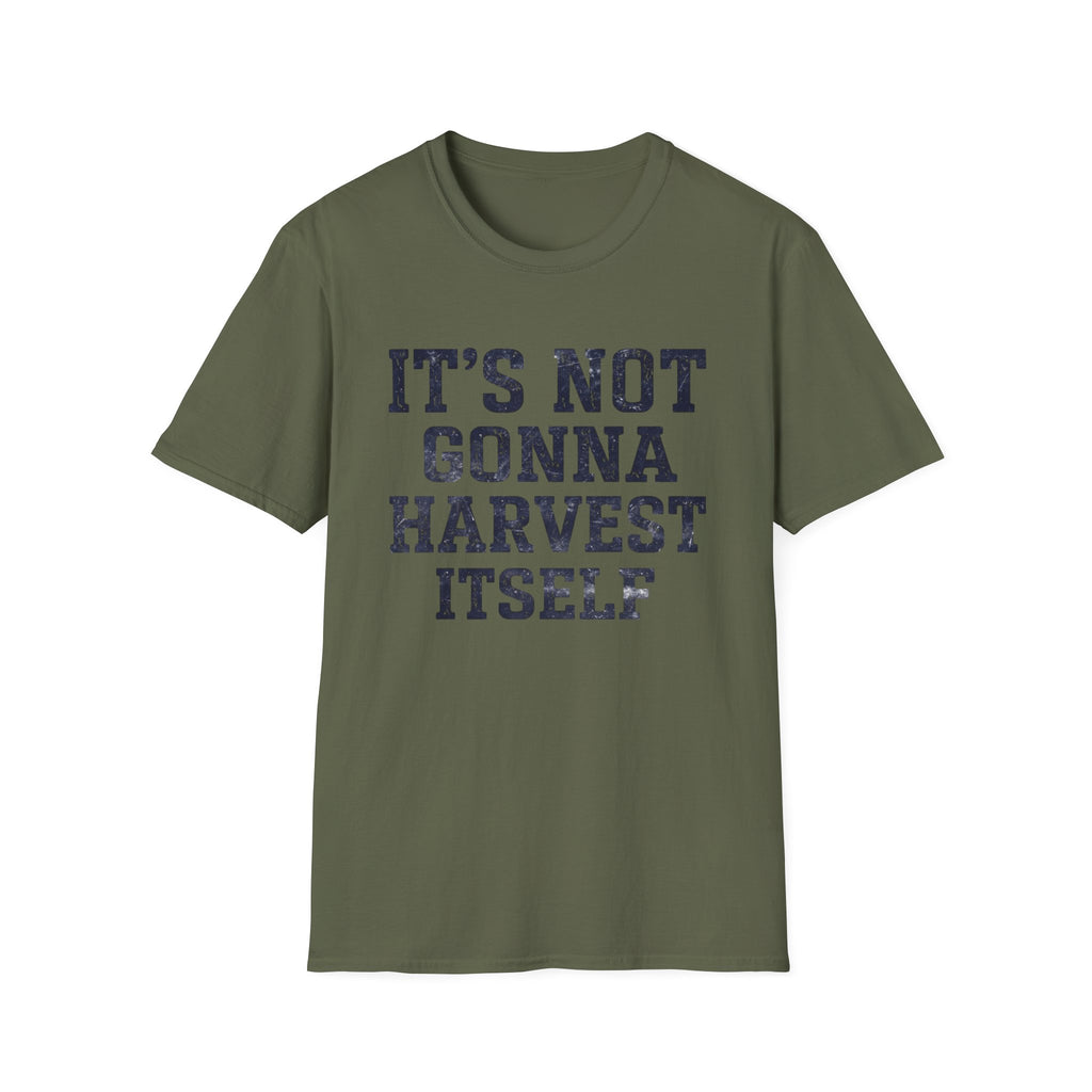 It's Not Gonna Harvest Itself T-Shirt