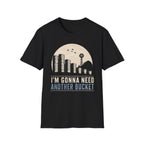 I'm Gonna Need Another Bucket T-Shirt