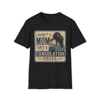 Being A Mom Isn't A Consolation Prize T-Shirt