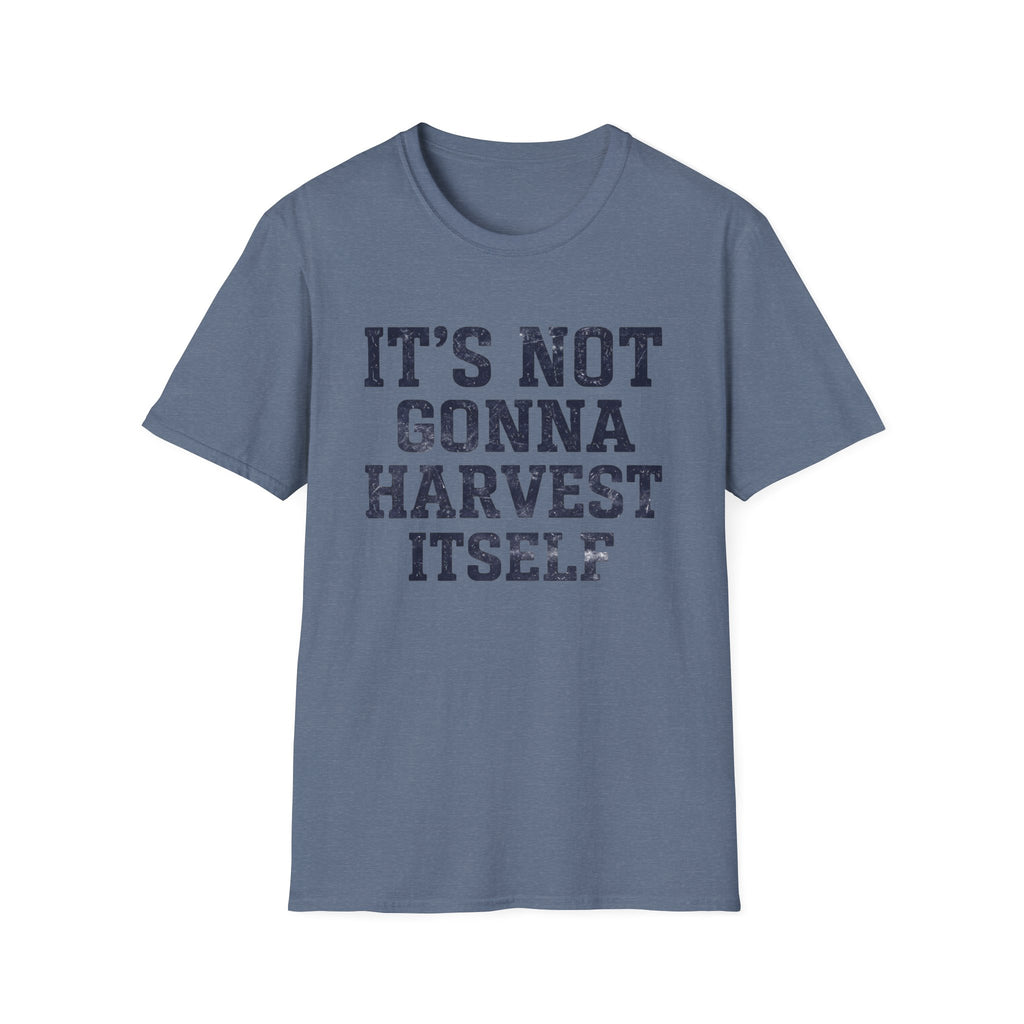 It's Not Gonna Harvest Itself T-Shirt