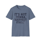 It's Not Gonna Harvest Itself T-Shirt